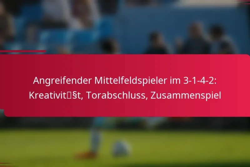 Angreifender Mittelfeldspieler im 3-1-4-2: Kreativität, Torabschluss, Zusammenspiel