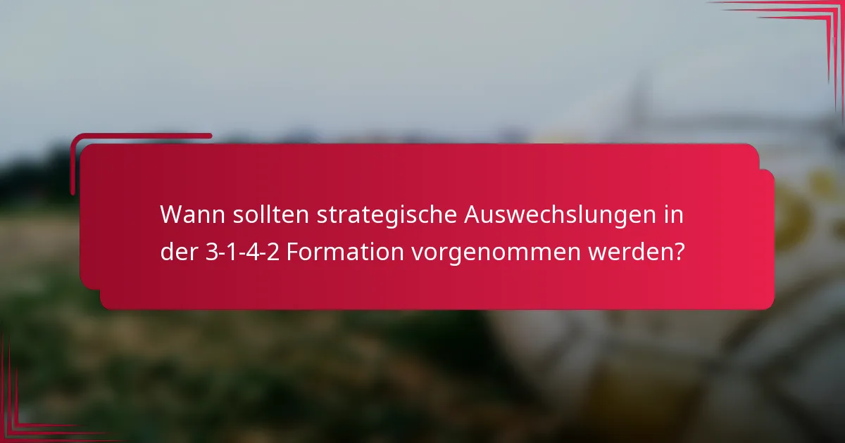 Wann sollten strategische Auswechslungen in der 3-1-4-2 Formation vorgenommen werden?