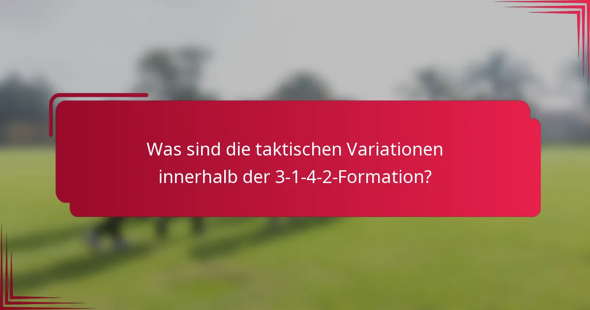 Was sind die taktischen Variationen innerhalb der 3-1-4-2-Formation?