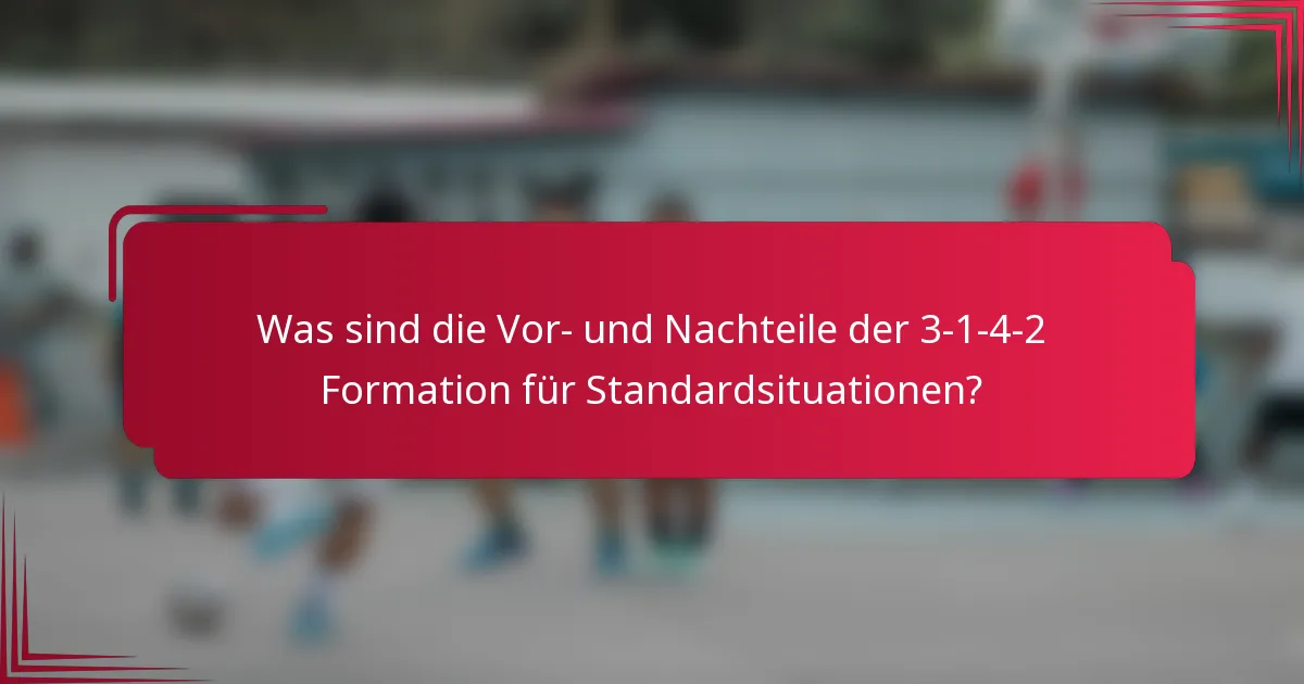 Was sind die Vor- und Nachteile der 3-1-4-2 Formation für Standardsituationen?