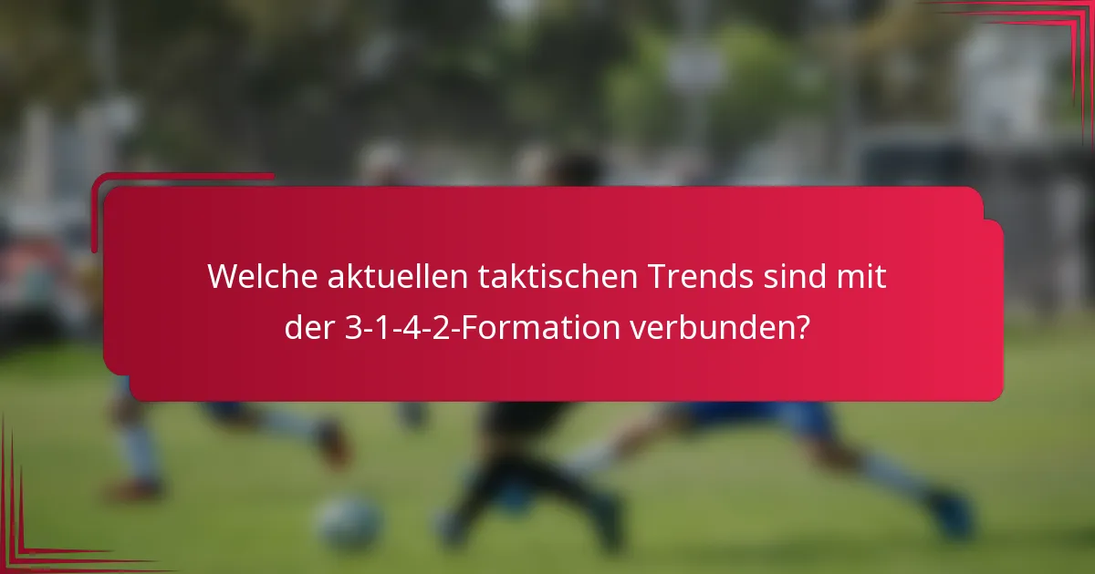 Welche aktuellen taktischen Trends sind mit der 3-1-4-2-Formation verbunden?