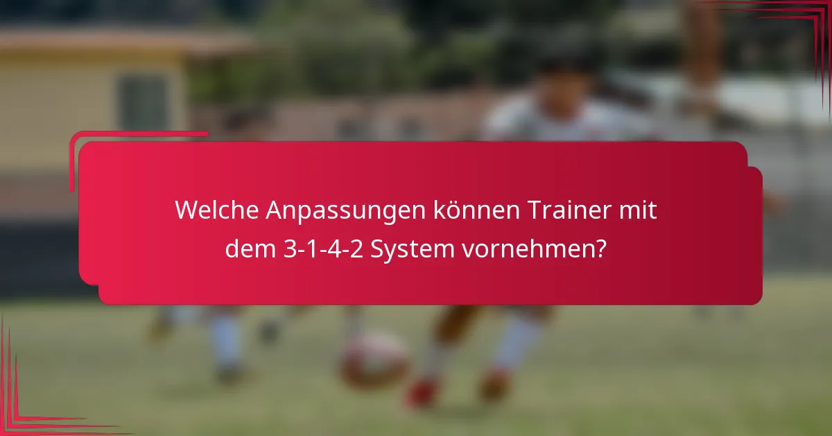 Welche Anpassungen können Trainer mit dem 3-1-4-2 System vornehmen?