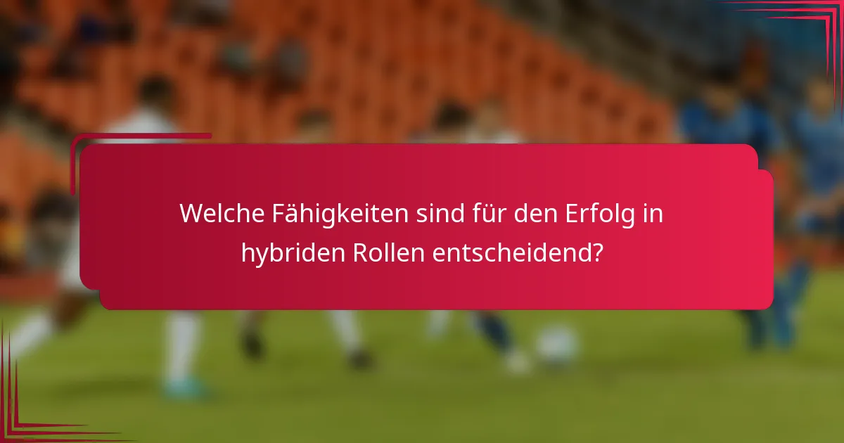 Welche Fähigkeiten sind für den Erfolg in hybriden Rollen entscheidend?