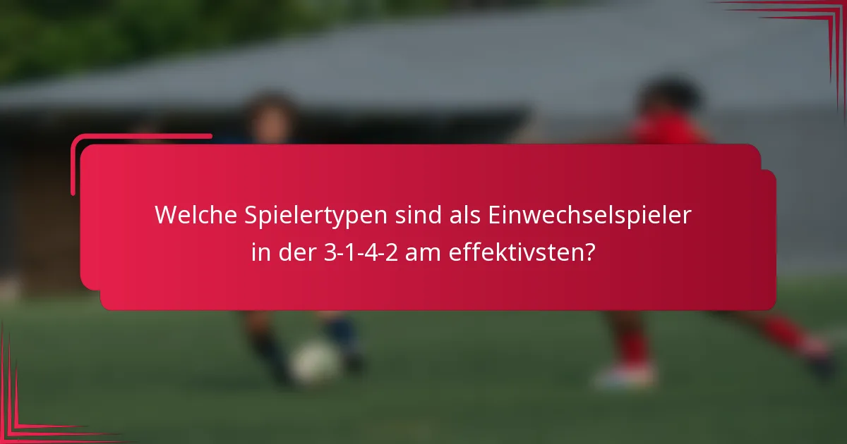 Welche Spielertypen sind als Einwechselspieler in der 3-1-4-2 am effektivsten?