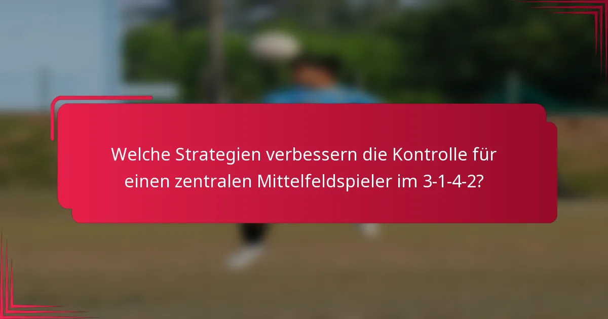 Welche Strategien verbessern die Kontrolle für einen zentralen Mittelfeldspieler im 3-1-4-2?