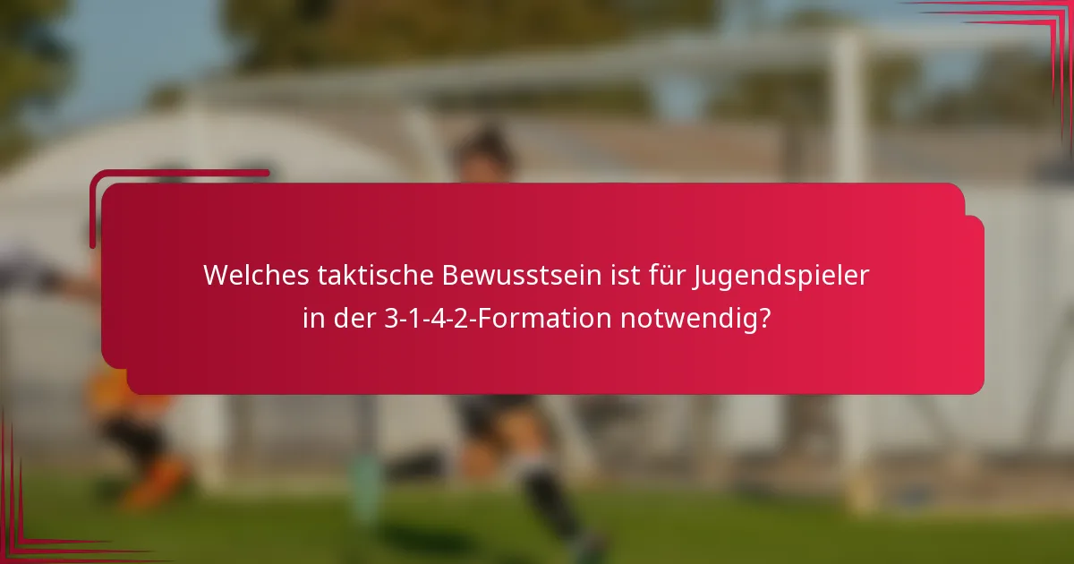 Welches taktische Bewusstsein ist für Jugendspieler in der 3-1-4-2-Formation notwendig?