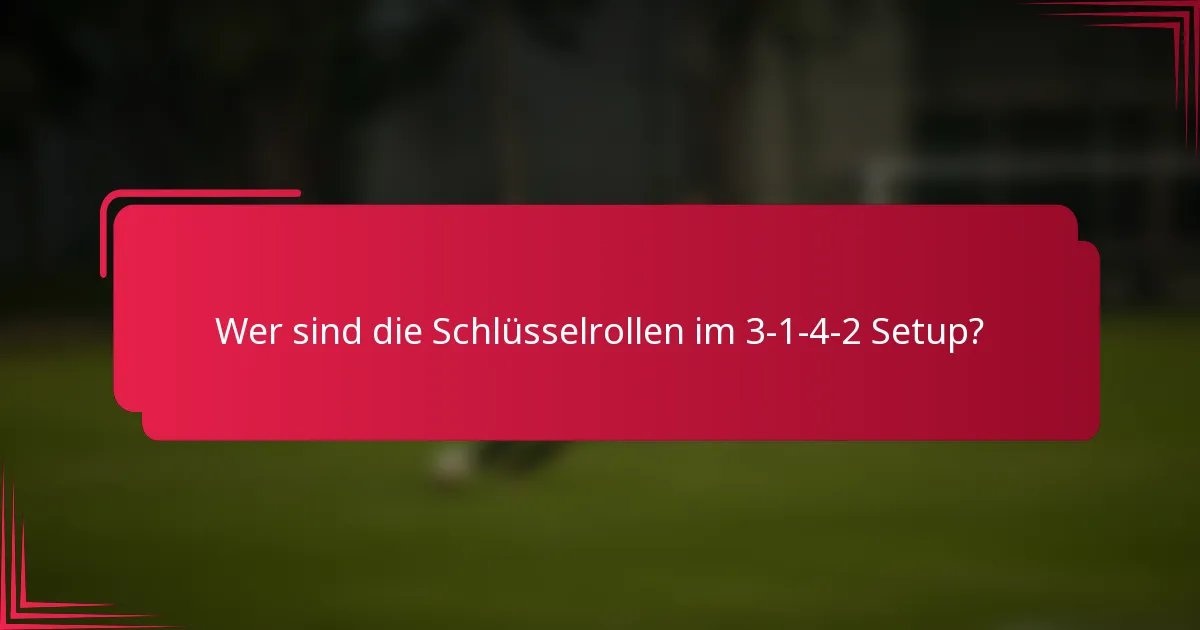 Wer sind die Schlüsselrollen im 3-1-4-2 Setup?