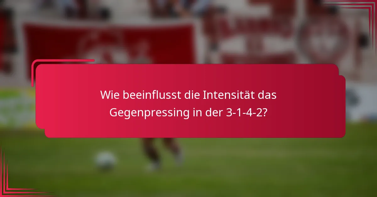 Wie beeinflusst die Intensität das Gegenpressing in der 3-1-4-2?