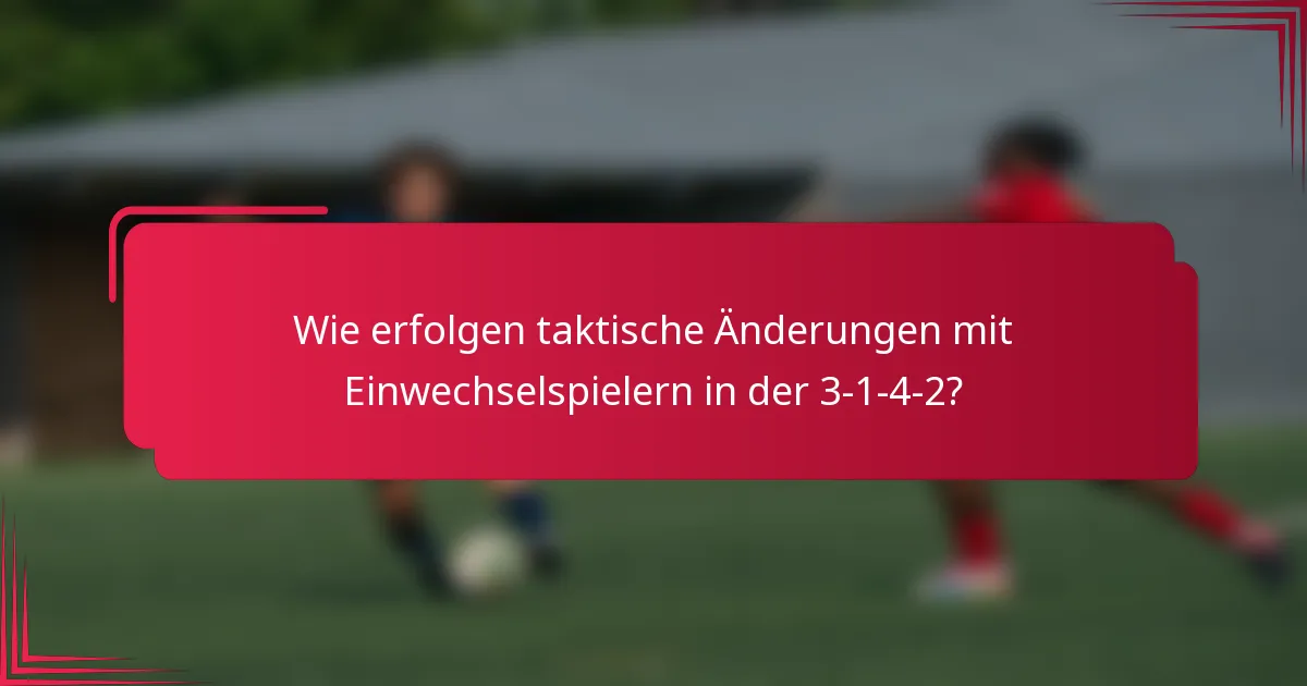 Wie erfolgen taktische Änderungen mit Einwechselspielern in der 3-1-4-2?