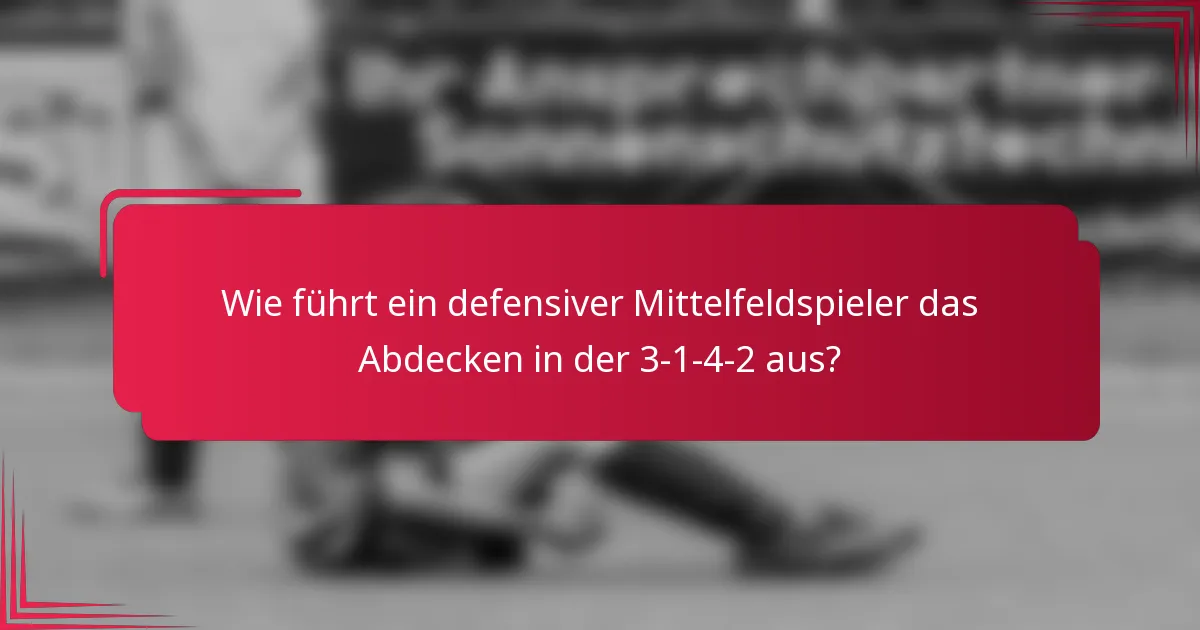 Wie führt ein defensiver Mittelfeldspieler das Abdecken in der 3-1-4-2 aus?