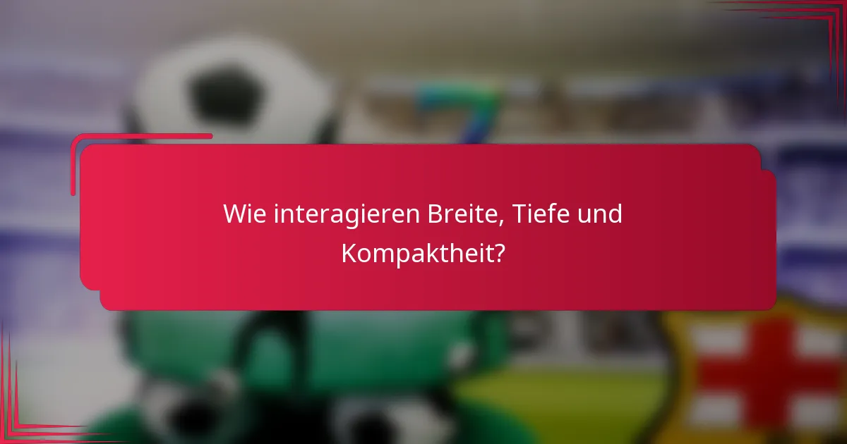 Wie interagieren Breite, Tiefe und Kompaktheit?
