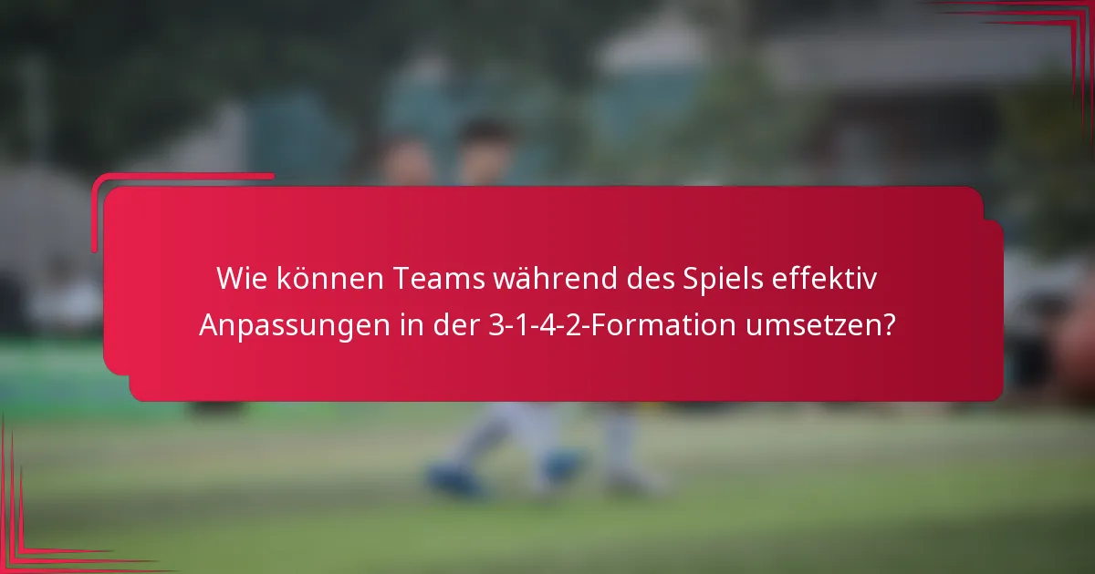 Wie können Teams während des Spiels effektiv Anpassungen in der 3-1-4-2-Formation umsetzen?