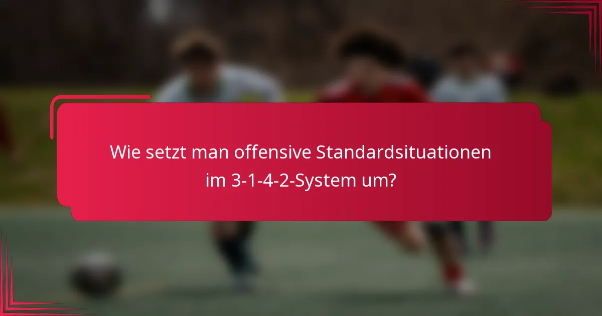 Wie setzt man offensive Standardsituationen im 3-1-4-2-System um?