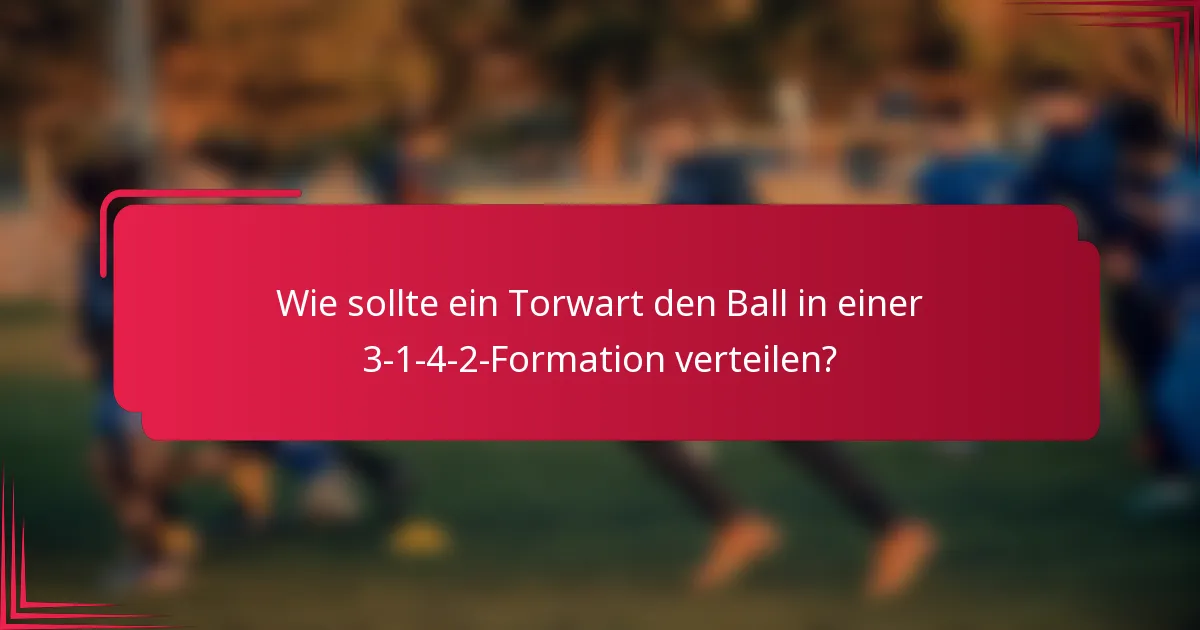 Wie sollte ein Torwart den Ball in einer 3-1-4-2-Formation verteilen?