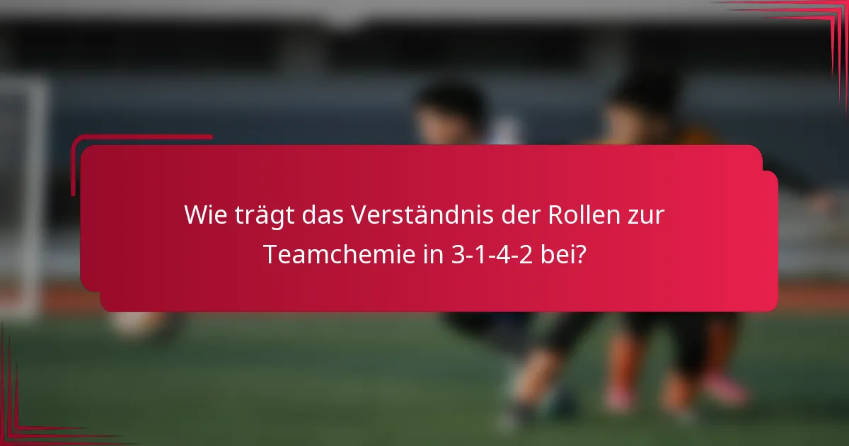 Wie trägt das Verständnis der Rollen zur Teamchemie in 3-1-4-2 bei?